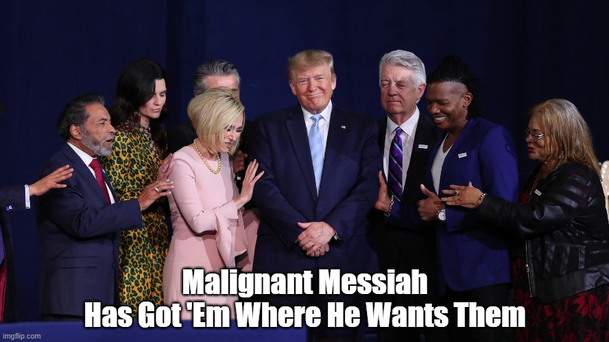 Malignant Messiah Has Got 'Em Where... | Malignant Messiah
Has Got 'Em Where He Wants Them | image tagged in trump,agent orange,malignant messiah,manipulator,manipulation,suckholes | made w/ Imgflip meme maker
