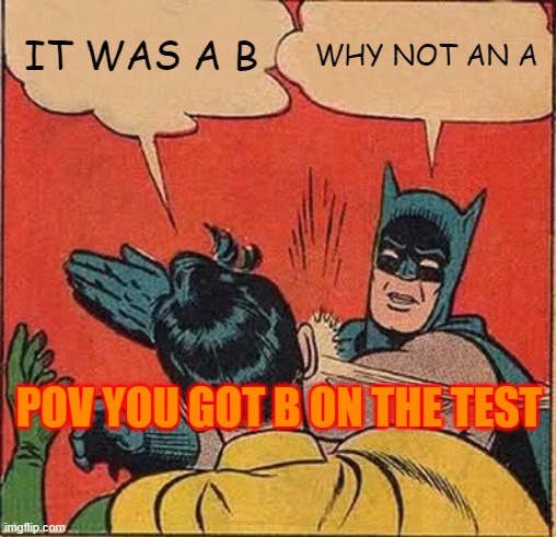 BAT MAN IS THE MOM | IT WAS A B; WHY NOT AN A; POV YOU GOT B ON THE TEST | image tagged in memes,batman slapping robin | made w/ Imgflip meme maker