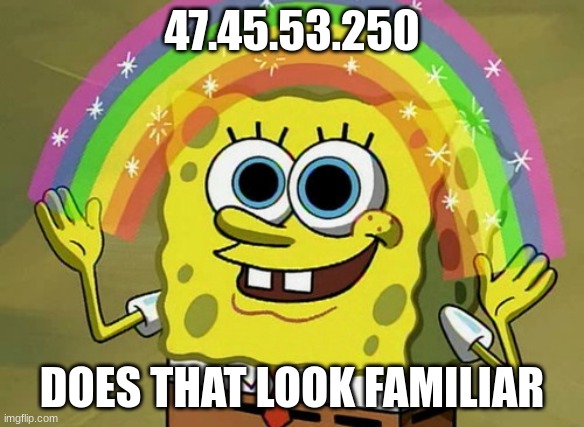 DOES THAT LOOK FAMILIAR | 47.45.53.250; DOES THAT LOOK FAMILIAR | image tagged in memes,imagination spongebob | made w/ Imgflip meme maker