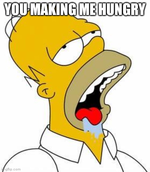 Hungry Homer | YOU MAKING ME HUNGRY | image tagged in hungry homer | made w/ Imgflip meme maker