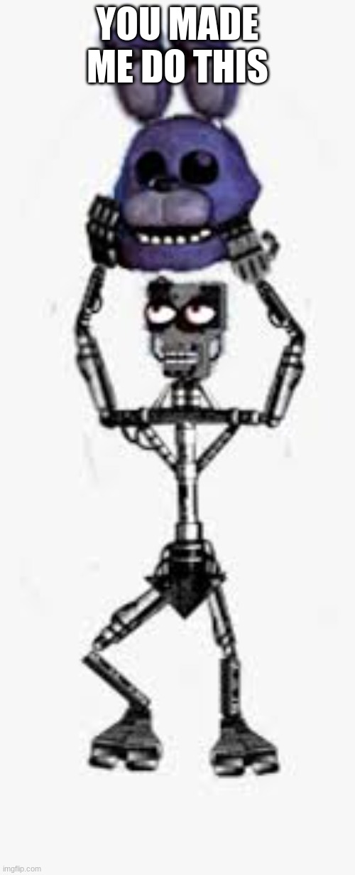 Endo Bonnie head | YOU MADE ME DO THIS | image tagged in endo bonnie head | made w/ Imgflip meme maker