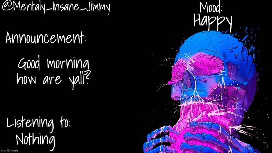 Jimmys Ms_Memer_Group announcement template | Happy; Good morning how are yall? Nothing | image tagged in jimmys ms_memer_group announcement template | made w/ Imgflip meme maker