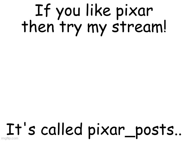 hi | If you like pixar then try my stream! It's called pixar_posts.. | image tagged in this is a tag | made w/ Imgflip meme maker
