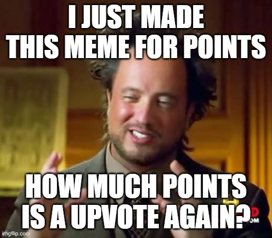 just made this for points | I JUST MADE THIS MEME FOR POINTS; HOW MUCH POINTS IS A UPVOTE AGAIN? | image tagged in memes,ancient aliens,points,upvote,meme | made w/ Imgflip meme maker
