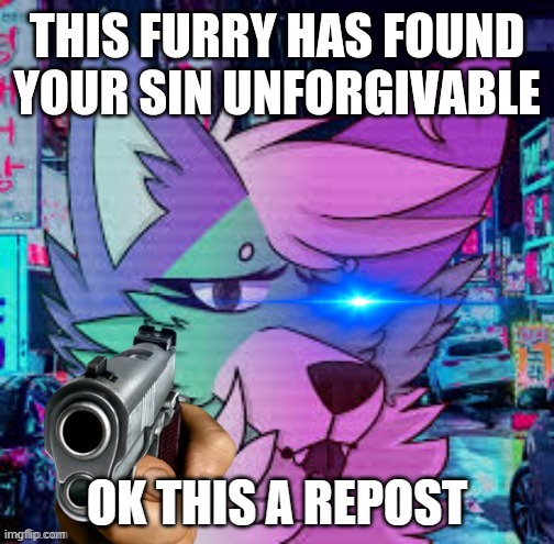 This furry has found your sin unforgivable | OK THIS A REPOST | image tagged in this furry has found your sin unforgivable,repost | made w/ Imgflip meme maker