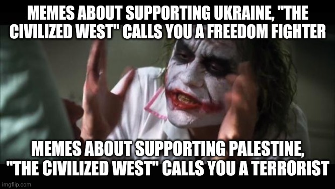 And everybody loses their minds Meme | MEMES ABOUT SUPPORTING UKRAINE, "THE CIVILIZED WEST" CALLS YOU A FREEDOM FIGHTER MEMES ABOUT SUPPORTING PALESTINE, "THE CIVILIZED WEST" CALL | image tagged in memes,and everybody loses their minds | made w/ Imgflip meme maker