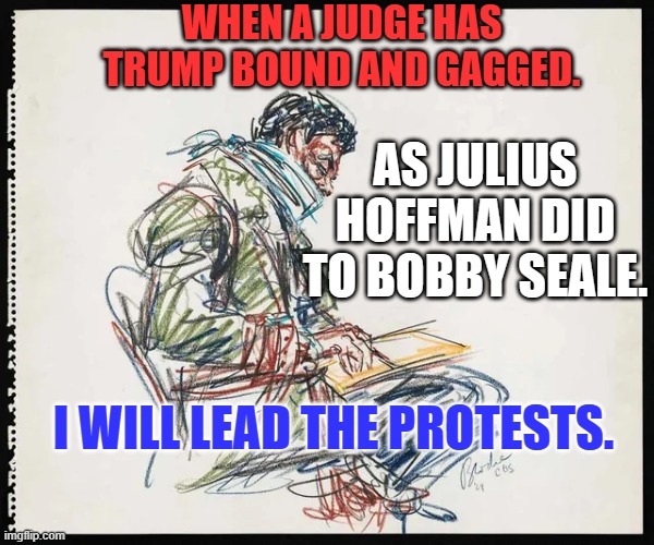 Inciting Violence is easier to mitigate before someone is physically attacked. | WHEN A JUDGE HAS TRUMP BOUND AND GAGGED. AS JULIUS HOFFMAN DID TO BOBBY SEALE. I WILL LEAD THE PROTESTS. | image tagged in politics | made w/ Imgflip meme maker