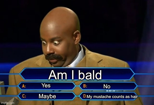Jeopardy time! | Am I bald; Yes; No; Maybe; My mustache counts as hair | image tagged in who wants to be a millionaire | made w/ Imgflip meme maker