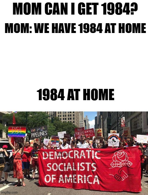 Orwell's worst nightmare 2023 | MOM CAN I GET 1984? MOM: WE HAVE 1984 AT HOME; 1984 AT HOME | image tagged in memes,politics,liberals,riots,1984 | made w/ Imgflip meme maker