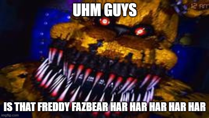 guys is this freddy fazbear har har