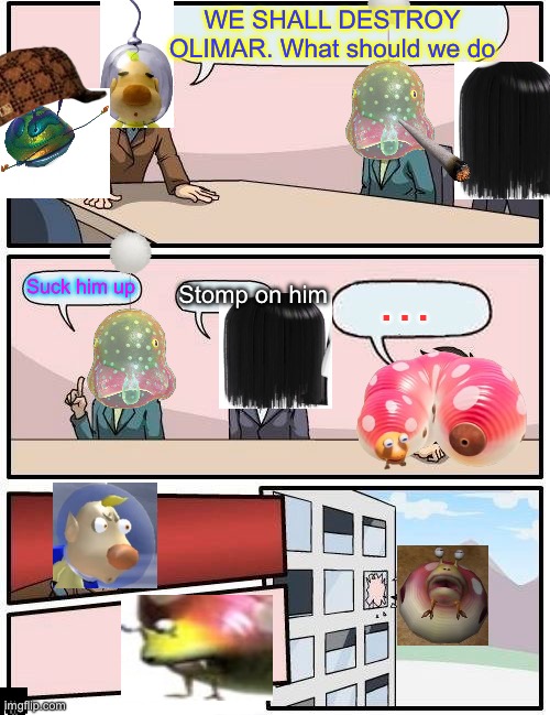 Usual Pikmin Discussion | WE SHALL DESTROY OLIMAR. What should we do; Suck him up; …; Stomp on him | image tagged in memes,boardroom meeting suggestion | made w/ Imgflip meme maker