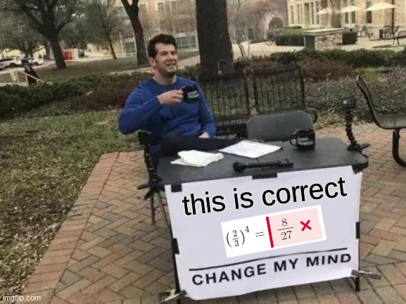 Change My Mind Meme | this is correct | image tagged in memes,change my mind | made w/ Imgflip meme maker