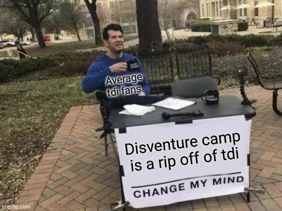 I have no idea what I am doing anymore?? | Average tdi fans; Disventure camp is a rip off of tdi | image tagged in memes,change my mind | made w/ Imgflip meme maker
