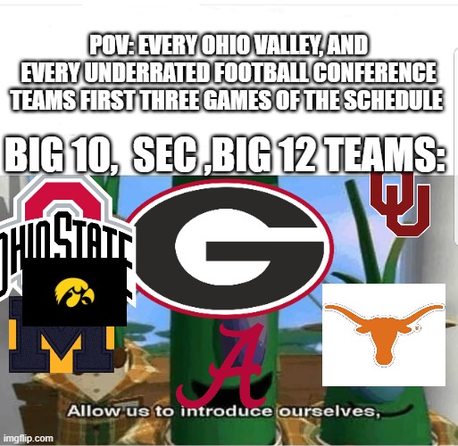 Underrated college football teams in the start of the season | POV: EVERY OHIO VALLEY, AND EVERY UNDERRATED FOOTBALL CONFERENCE TEAMS FIRST THREE GAMES OF THE SCHEDULE; BIG 10,  SEC ,BIG 12 TEAMS: | image tagged in allow us to introduce ourselves,college football | made w/ Imgflip meme maker