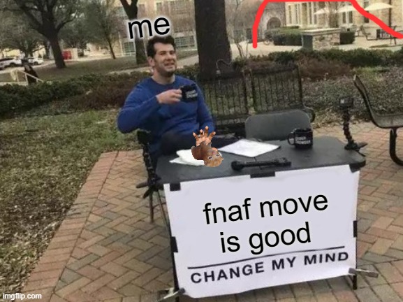 Change My Mind | me; fnaf move is good | image tagged in memes,change my mind | made w/ Imgflip meme maker