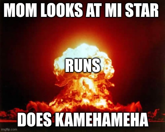 Nuclear Explosion Meme | MOM LOOKS AT MI STAR; RUNS; DOES KAMEHAMEHA | image tagged in memes,nuclear explosion | made w/ Imgflip meme maker