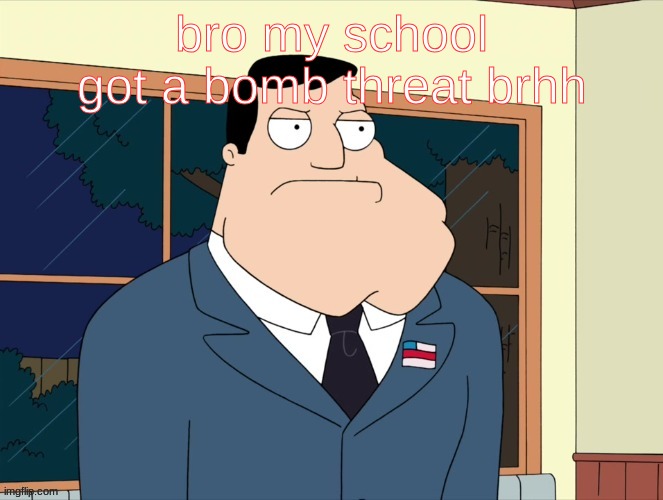 stan_smith announcement temp | bro my school got a bomb threat brhh | image tagged in stan_smith announcement temp | made w/ Imgflip meme maker