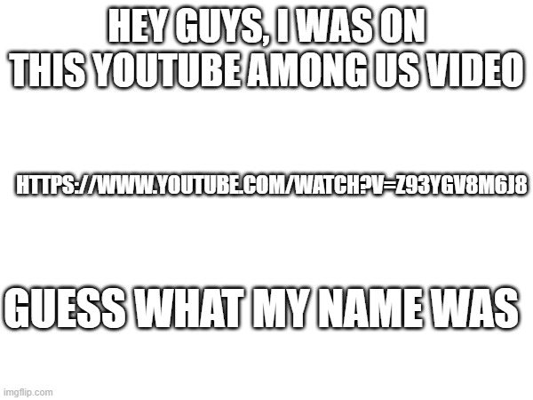 i was in an among us video...that wasn't even popular! | HEY GUYS, I WAS ON THIS YOUTUBE AMONG US VIDEO; HTTPS://WWW.YOUTUBE.COM/WATCH?V=Z93YGV8M6J8; GUESS WHAT MY NAME WAS | image tagged in there i am gary | made w/ Imgflip meme maker