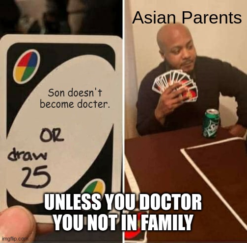 UNO Draw 25 Cards | Asian Parents; Son doesn't become docter. UNLESS YOU DOCTOR YOU NOT IN FAMILY | image tagged in memes,uno draw 25 cards | made w/ Imgflip meme maker