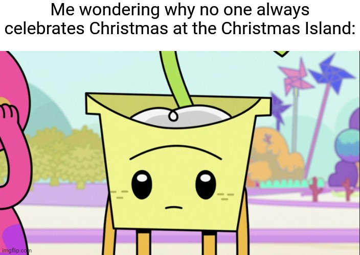 That's what the name implies | Me wondering why no one always celebrates Christmas at the Christmas Island: | image tagged in christmas,memes,christmas island,funny,ba da bean | made w/ Imgflip meme maker