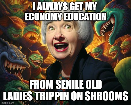 Jannet Yellen | I ALWAYS GET MY 
ECONOMY EDUCATION; FROM SENILE OLD LADIES TRIPPIN ON SHROOMS | image tagged in jannet yellen,economy,magic mushrooms | made w/ Imgflip meme maker