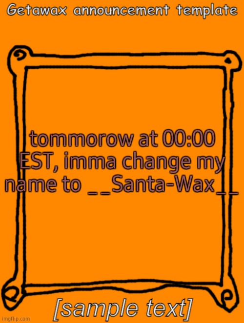 what about u? | tommorow at 00:00 EST, imma change my name to __Santa-Wax__ | image tagged in getawax announcement template | made w/ Imgflip meme maker