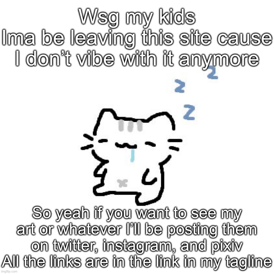 Basil | Wsg my kids
Ima be leaving this site cause I don’t vibe with it anymore; So yeah if you want to see my art or whatever I’ll be posting them on twitter, instagram, and pixiv
All the links are in the link in my tagline | image tagged in basil | made w/ Imgflip meme maker