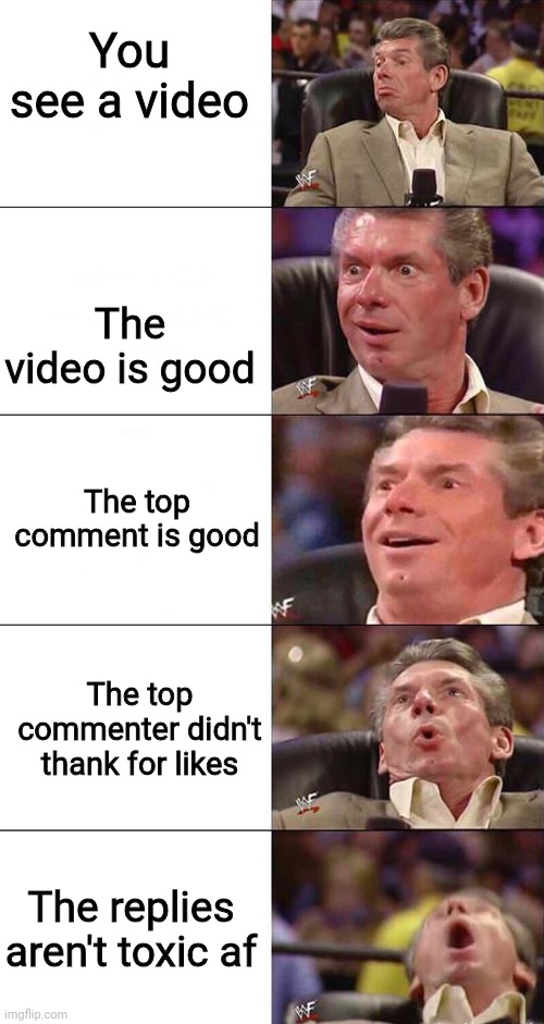 Perfect YouTube video: | You see a video; The video is good; The top comment is good; The top commenter didn't thank for likes; The replies aren't toxic af | image tagged in happy happier happiest overly happy pog,comments,youtube video template,funny | made w/ Imgflip meme maker