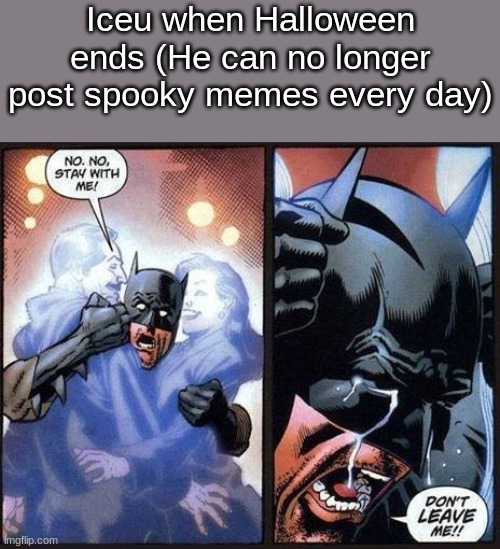 Batman don't leave me | Iceu when Halloween ends (He can no longer post spooky memes every day) | image tagged in batman don't leave me | made w/ Imgflip meme maker
