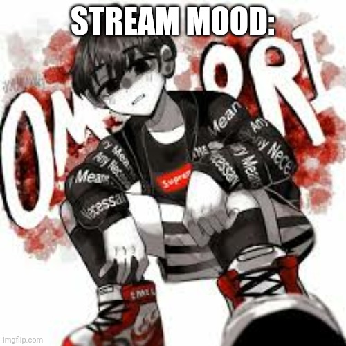 i desc? | STREAM MOOD: | image tagged in omori drip | made w/ Imgflip meme maker