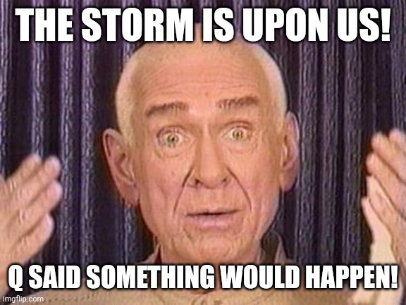 THE STORM IS UPON US! Q SAID SOMETHING WOULD HAPPEN! | made w/ Imgflip meme maker