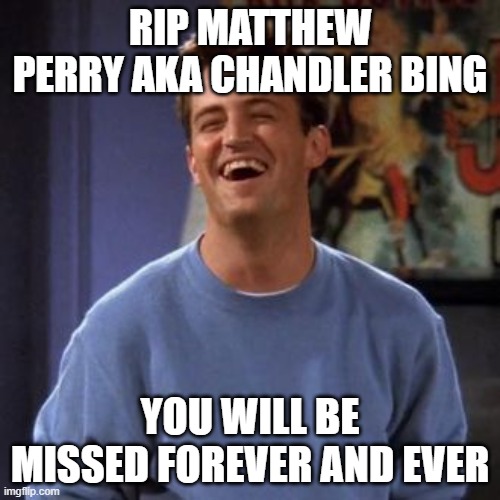 He will be missed... :( | RIP MATTHEW PERRY AKA CHANDLER BING; YOU WILL BE MISSED FOREVER AND EVER | image tagged in good bye chandler bing,matthew perry,chandler bing,friends | made w/ Imgflip meme maker