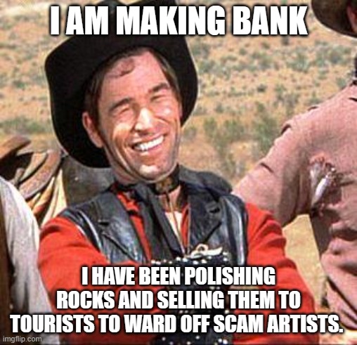 They come in different sizes and colors | I AM MAKING BANK; I HAVE BEEN POLISHING ROCKS AND SELLING THEM TO TOURISTS TO WARD OFF SCAM ARTISTS. | image tagged in cowboy,making bank,buy several,avoid scammers,only ten bucks,not available in stores | made w/ Imgflip meme maker