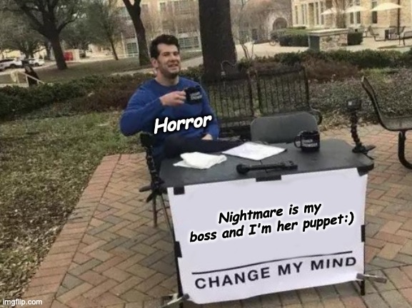 Change My Mind Meme | Horror; Nightmare is my boss and I'm her puppet:) | image tagged in memes,change my mind | made w/ Imgflip meme maker
