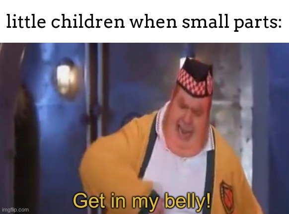 lol | little children when small parts: | image tagged in get in my belly | made w/ Imgflip meme maker