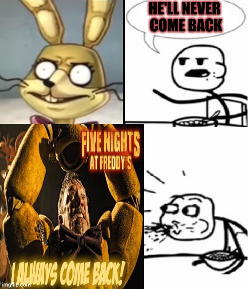 Uh oh... | HE'LL NEVER
 COME BACK | image tagged in memes,cereal guy,fnaf,spooky month | made w/ Imgflip meme maker