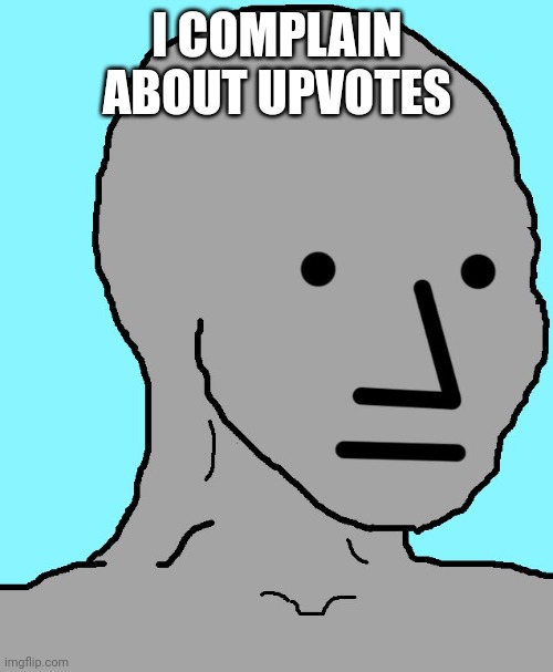 NPC Meme | I COMPLAIN ABOUT UPVOTES | image tagged in memes,npc | made w/ Imgflip meme maker