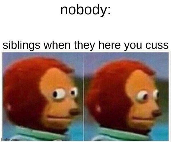 siblings | nobody:; siblings when they here you cuss | image tagged in memes,monkey puppet | made w/ Imgflip meme maker
