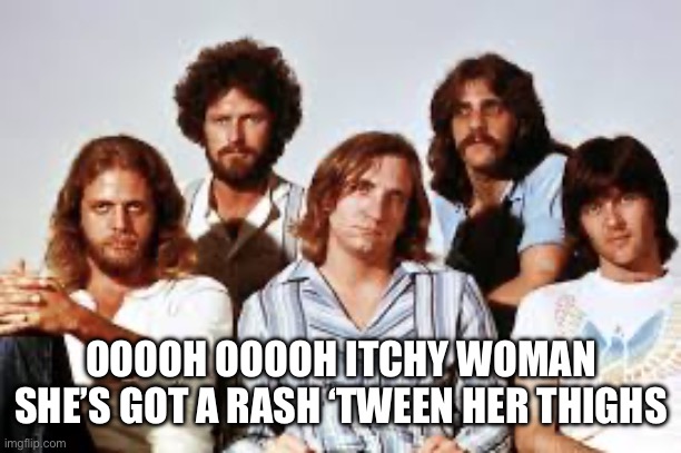 OOOOH OOOOH ITCHY WOMAN
SHE’S GOT A RASH ‘TWEEN HER THIGHS | made w/ Imgflip meme maker