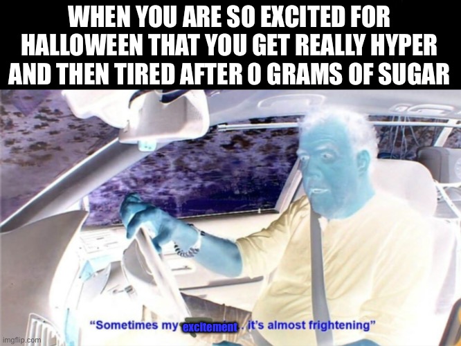 It can’t just be me | WHEN YOU ARE SO EXCITED FOR HALLOWEEN THAT YOU GET REALLY HYPER AND THEN TIRED AFTER 0 GRAMS OF SUGAR; excitement | image tagged in sometimes my genius is it's almost frightening | made w/ Imgflip meme maker