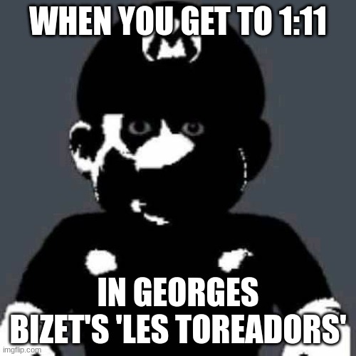 Five Nights at Freddy's!?!?!? | WHEN YOU GET TO 1:11; IN GEORGES BIZET'S 'LES TOREADORS' | image tagged in grey mario | made w/ Imgflip meme maker