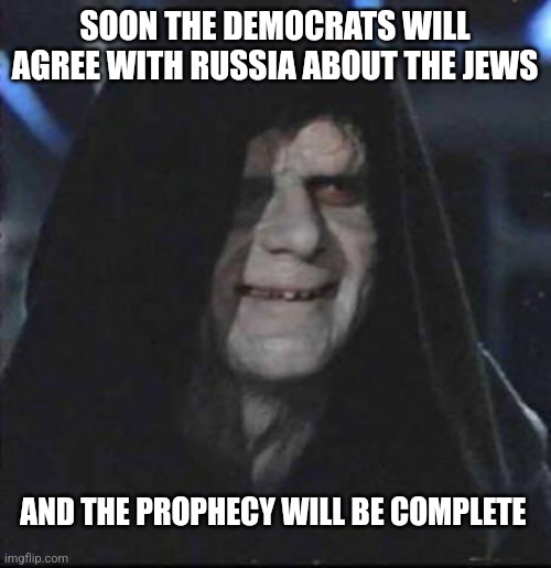Sidious Error | SOON THE DEMOCRATS WILL AGREE WITH RUSSIA ABOUT THE JEWS; AND THE PROPHECY WILL BE COMPLETE | image tagged in memes,sidious error | made w/ Imgflip meme maker