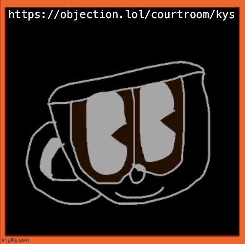 Charles the Coffee Mug speech | https://objection.lol/courtroom/kys | image tagged in charles the coffee mug speech | made w/ Imgflip meme maker
