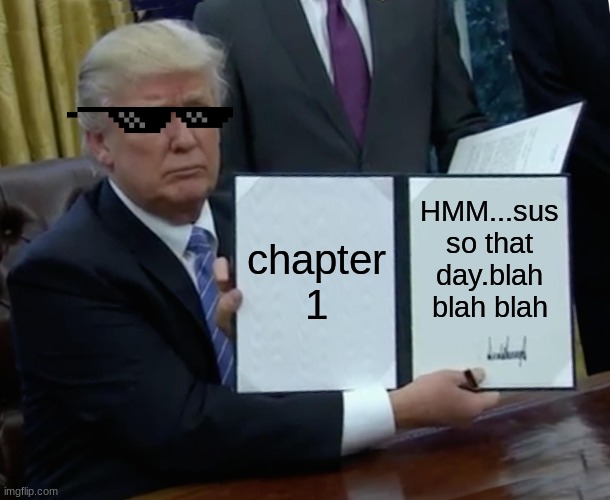 hey! | chapter 1; HMM...sus so that day.blah blah blah | image tagged in memes,trump bill signing | made w/ Imgflip meme maker