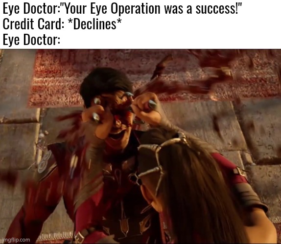 Doctor's priority; Credit Card < Human's Life | Eye Doctor:"Your Eye Operation was a success!"
Credit Card: *Declines*
Eye Doctor: | image tagged in eyes,doctor,credit card,funny | made w/ Imgflip meme maker