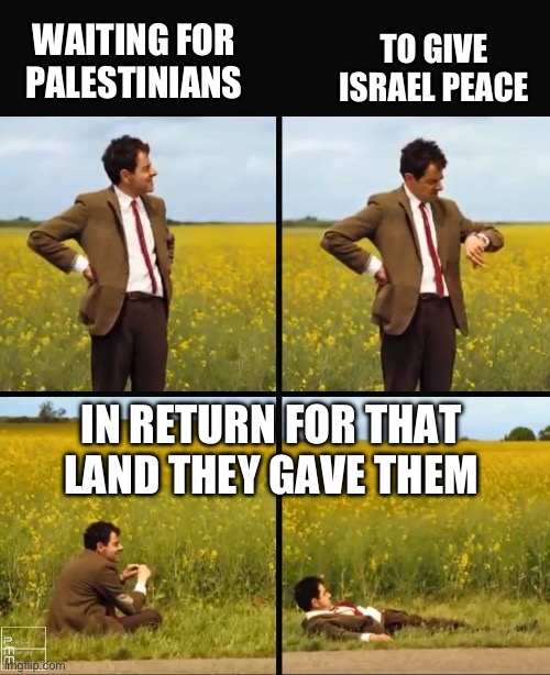 Land for peace | TO GIVE ISRAEL PEACE; WAITING FOR PALESTINIANS; IN RETURN FOR THAT LAND THEY GAVE THEM | image tagged in mr bean waiting,israel,palestine | made w/ Imgflip meme maker