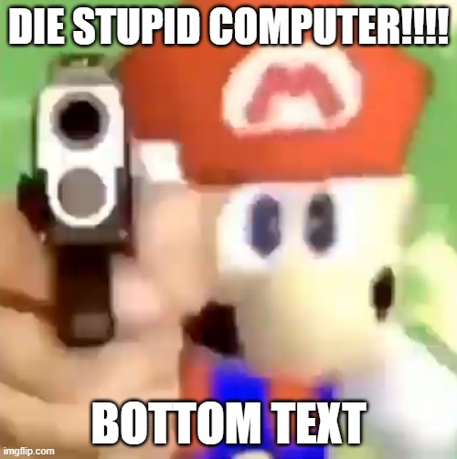 LOL | DIE STUPID COMPUTER!!!! BOTTOM TEXT | image tagged in mario with gun | made w/ Imgflip meme maker