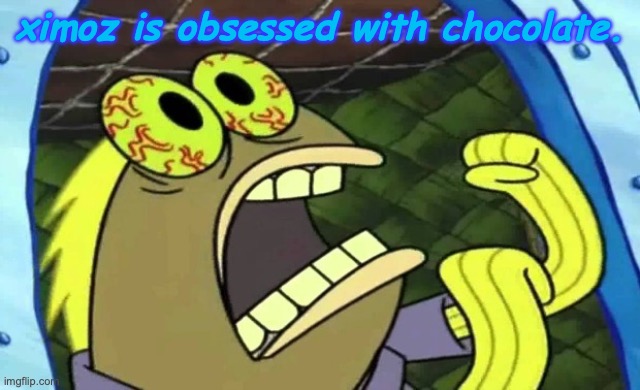 Spongebob Chocolate | ximoz is obsessed with chocolate. | image tagged in spongebob chocolate | made w/ Imgflip meme maker