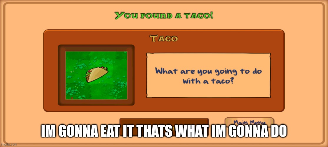 Omg pvz taco | IM GONNA EAT IT THATS WHAT IM GONNA DO | image tagged in omg pvz taco | made w/ Imgflip meme maker