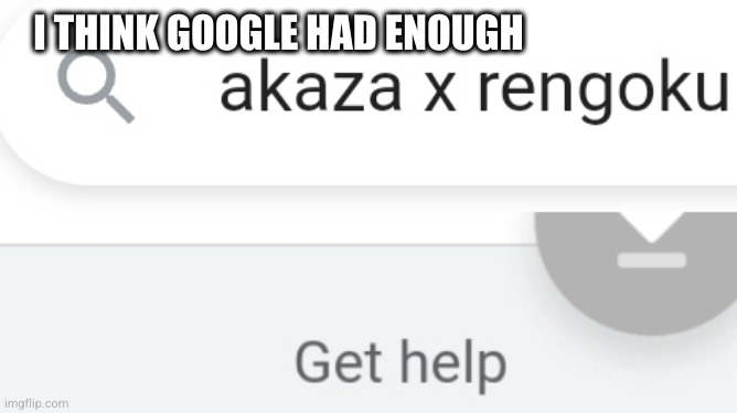 I THINK GOOGLE HAD ENOUGH | image tagged in random tag,aaaaaaaaaaaaaaaaaaaaaaaaaaa | made w/ Imgflip meme maker